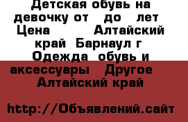 Детская обувь на девочку от 3 до 5 лет › Цена ­ 200 - Алтайский край, Барнаул г. Одежда, обувь и аксессуары » Другое   . Алтайский край